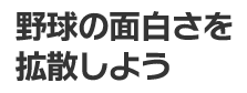 野球の面白さを拡散しよう